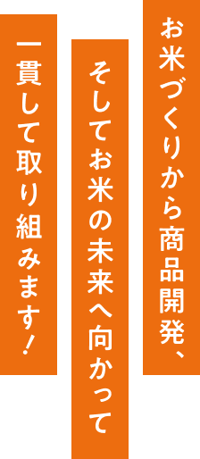 お米づくりから商品開発、そしてお米の未来へ向かって一貫して取り組みます！