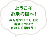 ようこそお米の国へ！みんなでいっしょにお米についてたのしく学ぼう！