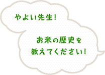 やよい先生！お米の歴史を教えてください