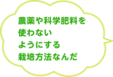 農薬や科学肥料を使わないようにする栽培方法なんだ