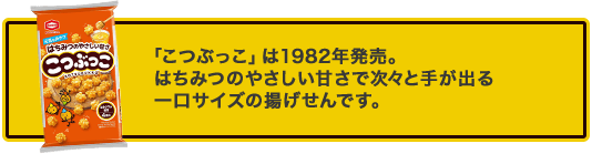 「こつぶっこ」は10982年発売。はちみつの優しい甘さで次々と手が出る一口サイズの揚げせんです。
