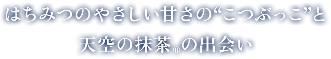 はちみつのやさしい甘さのこつぶっこと天空の抹茶®の出会い