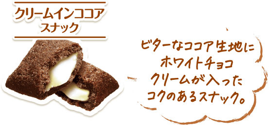 クリームインココアスナック ビターなココア生地にホワイトチョコクリームが入ったコクのあるスナック。