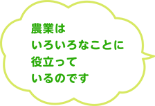 農業はいろいろなことに役立っているのです