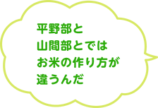 平野部と山間部とではお米の作り方が違うんだ