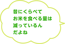 昔にくらべてお米を食べる量は減っているんだよね